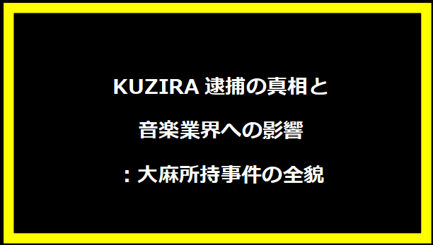 KUZIRA逮捕の真相と音楽業界への影響：大麻所持事件の全貌