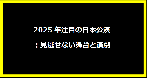 2025年注目の日本公演：見逃せない舞台と演劇