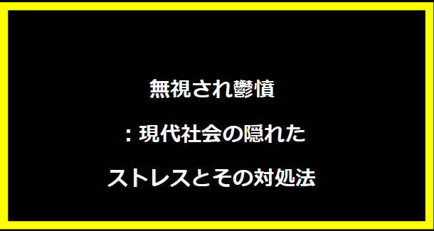 無視され鬱憤：現代社会の隠れたストレスとその対処法