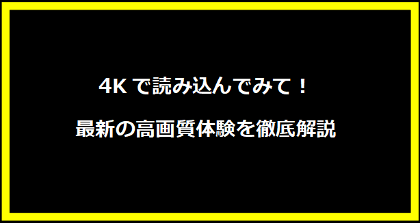 4Kで読み込んでみて！最新の高画質体験を徹底解説