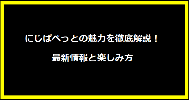 にじぱぺっとの魅力を徹底解説！最新情報と楽しみ方