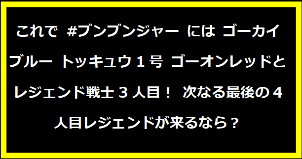 これで #ブンブンジャー には ゴーカイブルー トッキュウ1号 ゴーオンレッドとレジェンド戦士3人目！ 次なる最後の4人目レジェンドが来るなら？