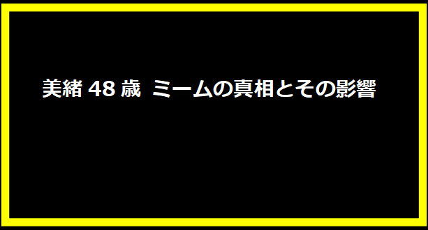 美緒48歳 ミームの真相とその影響