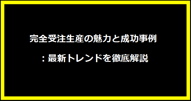 完全受注生産の魅力と成功事例：最新トレンドを徹底解説