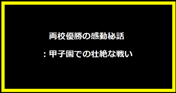 両校優勝の感動秘話：甲子園での壮絶な戦い