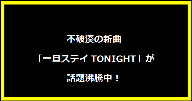 不破湊の新曲「一旦ステイTONIGHT」が話題沸騰中！