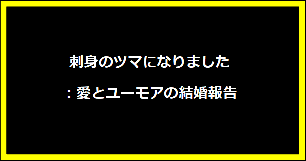 刺身のツマになりました：愛とユーモアの結婚報告