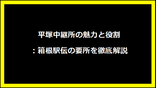 平塚中継所の魅力と役割：箱根駅伝の要所を徹底解説