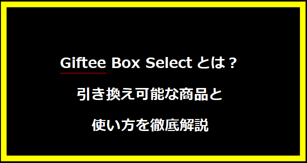 Giftee Box Selectとは？引き換え可能な商品と使い方を徹底解説