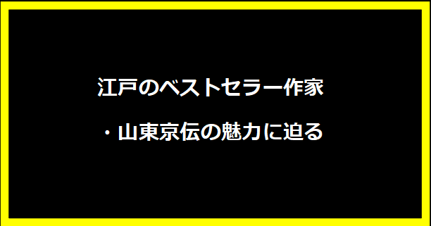 江戸のベストセラー作家・山東京伝の魅力に迫る