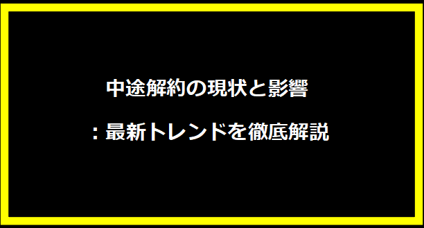 中途解約の現状と影響：最新トレンドを徹底解説