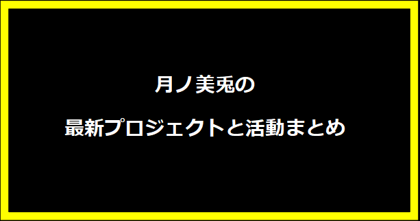 月ノ美兎の最新プロジェクトと活動まとめ