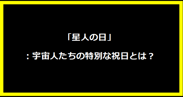 「星人の日」：宇宙人たちの特別な祝日とは？