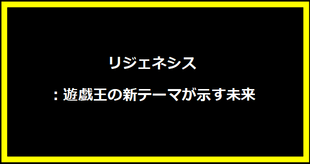 リジェネシス：遊戯王の新テーマが示す未来