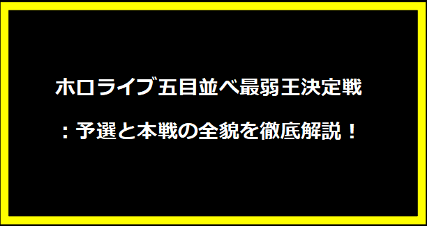 ホロライブ五目並べ最弱王決定戦：予選と本戦の全貌を徹底解説！