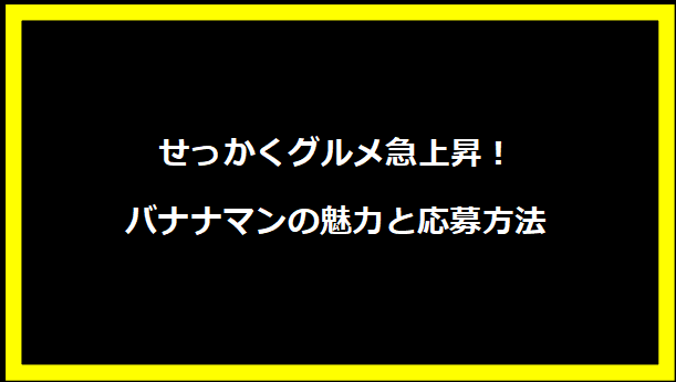 せっかくグルメ急上昇！バナナマンの魅力と応募方法