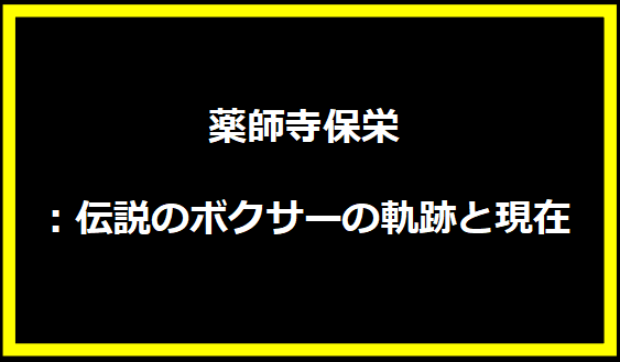 薬師寺保栄：伝説のボクサーの軌跡と現在