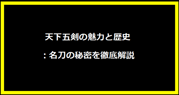 天下五剣の魅力と歴史：名刀の秘密を徹底解説