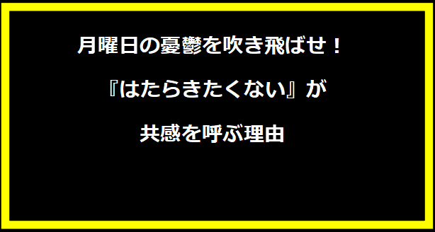 月曜日の憂鬱を吹き飛ばせ！『はたらきたくない』が共感を呼ぶ理由