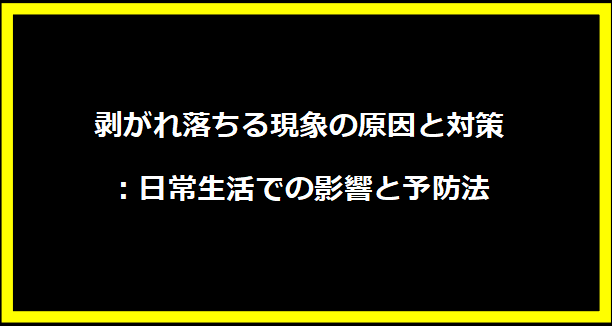 剥がれ落ちる現象の原因と対策：日常生活での影響と予防法