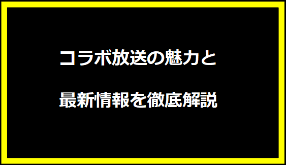 コラボ放送の魅力と最新情報を徹底解説