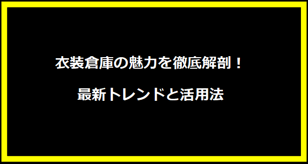 衣装倉庫の魅力を徹底解剖！最新トレンドと活用法