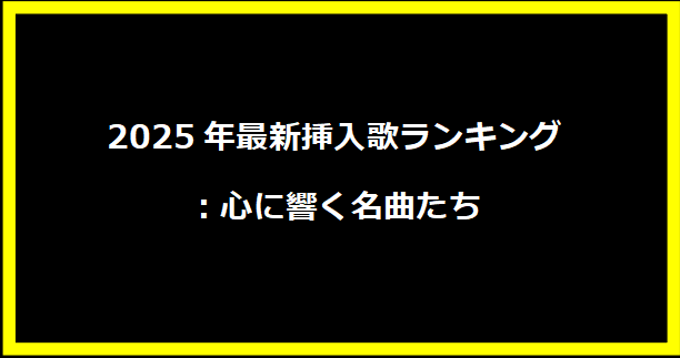 2025年最新挿入歌ランキング：心に響く名曲たち