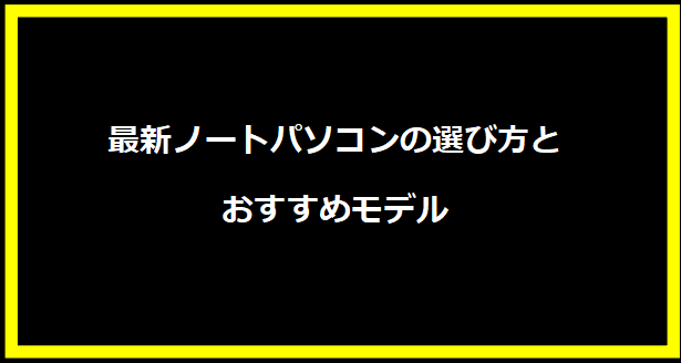 最新ノートパソコンの選び方とおすすめモデル