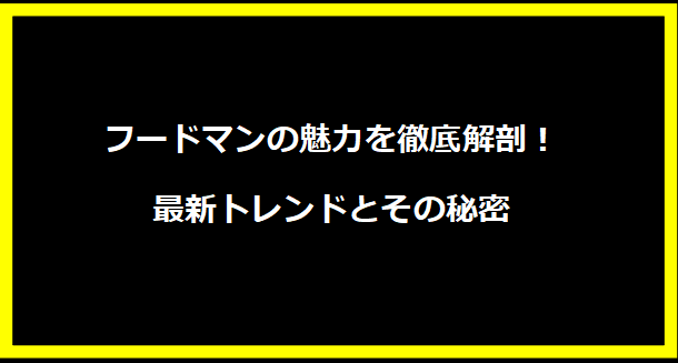 フードマンの魅力を徹底解剖！最新トレンドとその秘密