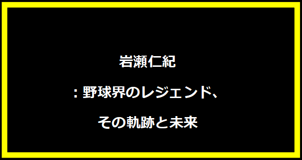 岩瀬仁紀：野球界のレジェンド、その軌跡と未来