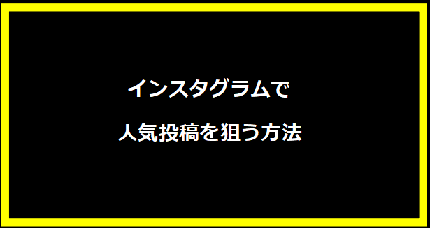 インスタグラムで人気投稿を狙う方法