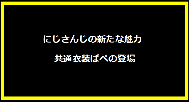 にじさんじの新たな魅力 - 共通衣装ぱぺの登場