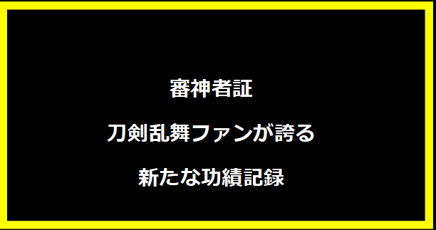 審神者証 - 刀剣乱舞ファンが誇る新たな功績記録