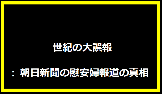  世紀の大誤報: 朝日新聞の慰安婦報道の真相