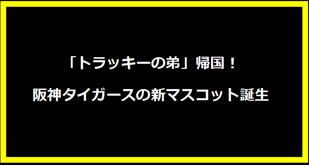 「トラッキーの弟」帰国！阪神タイガースの新マスコット誕生