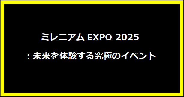 ミレニアムEXPO 2025：未来を体験する究極のイベント