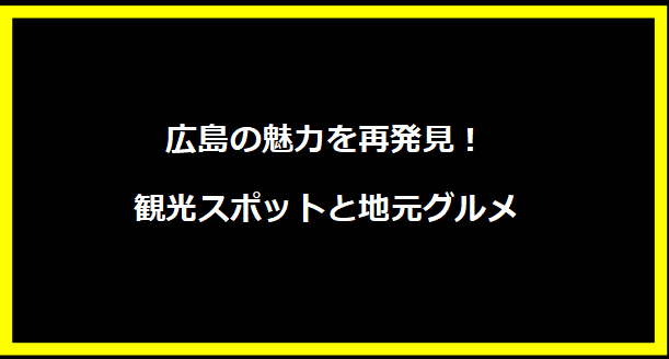 広島の魅力を再発見！観光スポットと地元グルメ