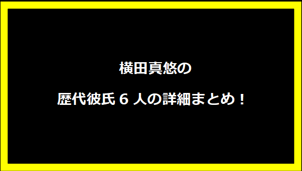  横田真悠の歴代彼氏6人の詳細まとめ！