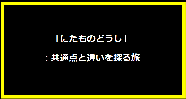 「にたものどうし」：共通点と違いを探る旅