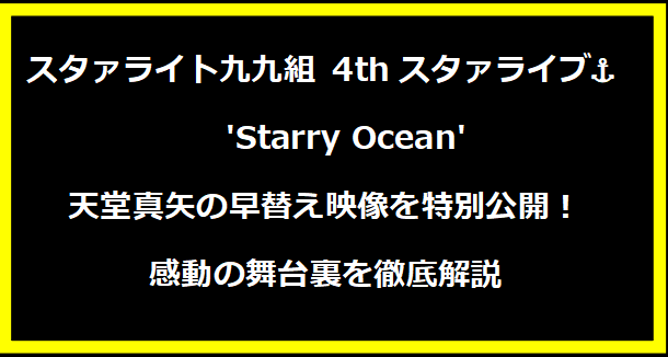 スタァライト九九組 4thスタァライブ⚓︎ 'Starry Ocean' 天堂真矢の早替え映像を特別公開！感動の舞台裏を徹底解説