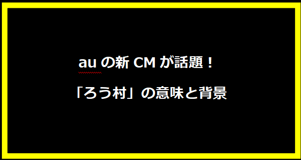 auの新CMが話題！「ろう村」の意味と背景