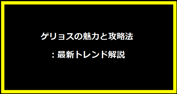 ゲリョスの魅力と攻略法：最新トレンド解説