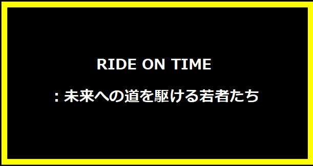 RIDE ON TIME：未来への道を駆ける若者たち