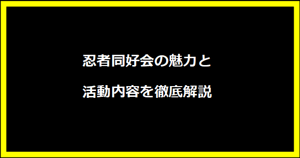 忍者同好会の魅力と活動内容を徹底解説