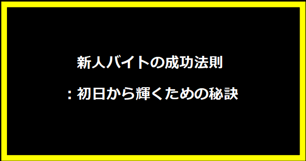 新人バイトの成功法則：初日から輝くための秘訣