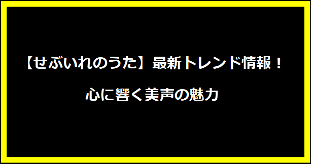 【せぶいれのうた】最新トレンド情報！心に響く美声の魅力