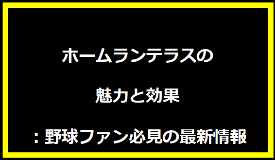 ホームランテラスの魅力と効果：野球ファン必見の最新情報