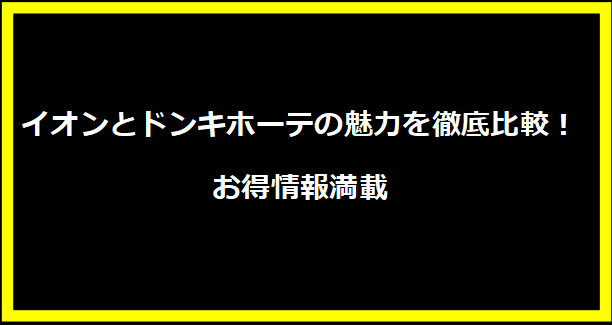 イオンとドンキホーテの魅力を徹底比較！お得情報満載