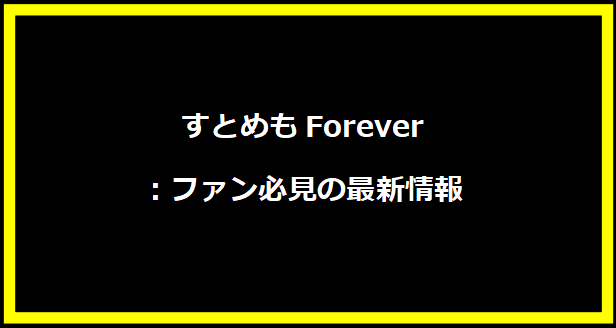 すとめもForever：ファン必見の最新情報