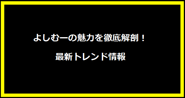 よしむーの魅力を徹底解剖！最新トレンド情報